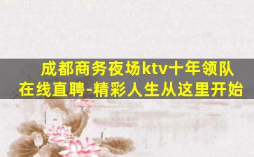 成都商务夜场ktv十年领队在线直聘-精彩人生从这里开始